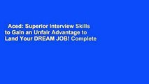 Aced: Superior Interview Skills to Gain an Unfair Advantage to Land Your DREAM JOB! Complete