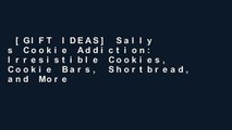 [GIFT IDEAS] Sally s Cookie Addiction: Irresistible Cookies, Cookie Bars, Shortbread, and More