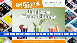 [Read] The Complete Idiot s Guide to Juice Fasting: Over 75 Fresh and Tasty Recipes to Cleanse and