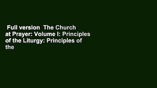 Full version  The Church at Prayer: Volume I: Principles of the Liturgy: Principles of the