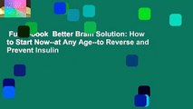 Full E-book  Better Brain Solution: How to Start Now--at Any Age--to Reverse and Prevent Insulin