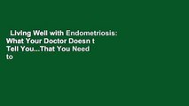 Living Well with Endometriosis: What Your Doctor Doesn t Tell You...That You Need to Know: What