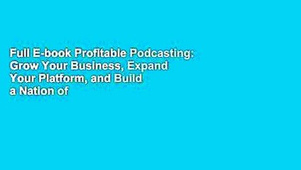 Full E-book Profitable Podcasting: Grow Your Business, Expand Your Platform, and Build a Nation of