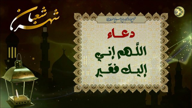 دعاء اللَّهم إني إليك فقير عن الإمام الباقر والصّادق (عليهما السلام)/ من أدعية شهر شعبان المعظم