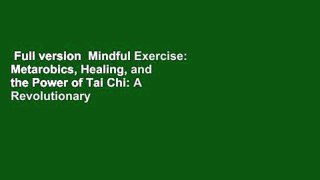 Full version  Mindful Exercise: Metarobics, Healing, and the Power of Tai Chi: A Revolutionary