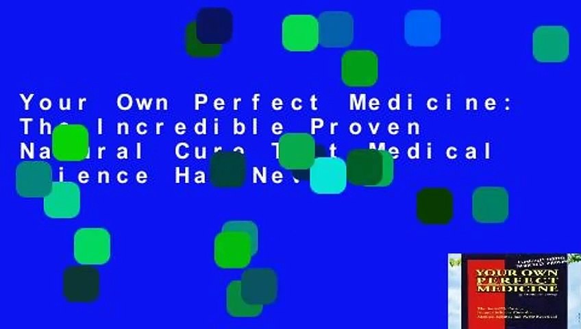 Your Own Perfect Medicine: The Incredible Proven Natural Cure That Medical Science Has Never