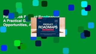 Full E-book Product Roadmapping: A Practical Guide to Prioritizing Opportunities, Aligning Teams,