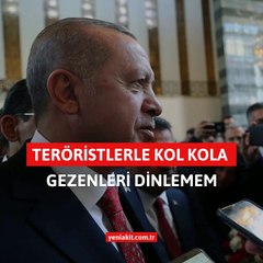 Teröristlerle kol kola gezenleri dinlemem