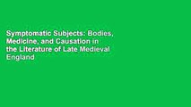 Symptomatic Subjects: Bodies, Medicine, and Causation in the Literature of Late Medieval England