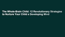 The Whole-Brain Child: 12 Revolutionary Strategies to Nurture Your Child s Developing Mind