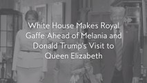 White House Makes Royal Gaffe Ahead of Melania and Donald Trump's Visit to Queen Elizabeth