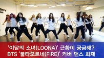 이달의 소녀(LOONA), BTS '불타오르네(FIRE)' 커버 댄스 화제