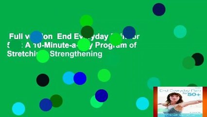 Full version  End Everyday Pain for 50+: A 10-Minute-a-Day Program of Stretching, Strengthening