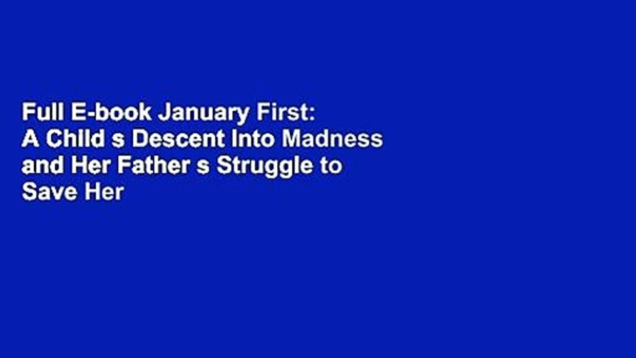 Full E-book January First: A Child s Descent Into Madness and Her Father s Struggle to Save Her