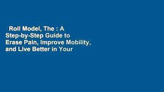 Roll Model, The : A Step-by-Step Guide to Erase Pain, Improve Mobility, and Live Better in Your