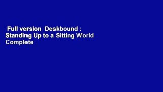 Full version  Deskbound : Standing Up to a Sitting World Complete