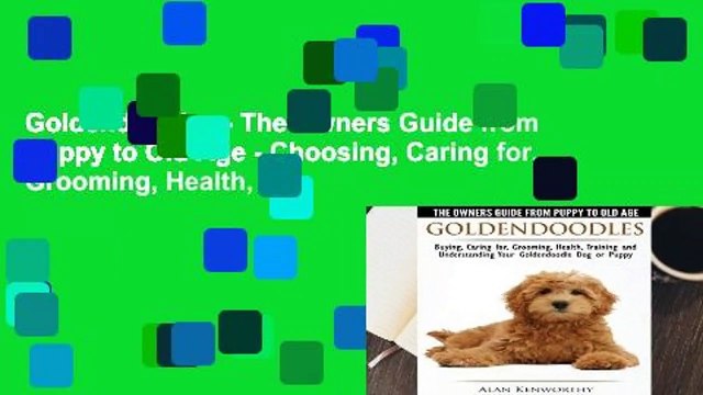 Goldendoodles - The Owners Guide from Puppy to Old Age - Choosing, Caring for, Grooming, Health,