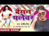 Bhojpuri New Hit Gaana 2018 - Baigan Flavour - Sanjeev Rapper - Bhojpuri Hit Songs 2018