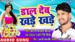 डाल देब खड़े खड़े - Daal Deb Khade Khade - Arun Bawala Yadav,Antra Singh Priyanka - Bhojpuri Hit Song