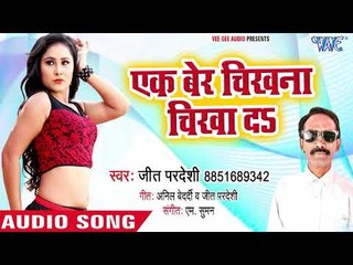 Ek Ber Chikhna Chikhada - Jeet Pradeshi - Dj Par Maar Karawelu - Bhojpuri Hit Songs 2018