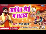 Superhit Chhath Geet - आदित होई न सहाय - Ugi Ho Suraj Dev - Raj Yadav - Bhojpuri Chhath Geet