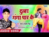Dulha Ganga Paar Ke - Mourya Jagdish Singh - Bhojpuri Hit Songs 2018 New