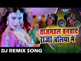 भोजपुरी का सुपरहिट #Dj Remix धमाका Song -Tajmahal Banwada Raja Baliya Me - Hit DJ Remix Song