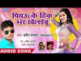 भोजपुरी का सबसे हिट गाना - Piyau Ke Hik Bhar Khelayebu - Pradeep Paylet - Bhojpuri Hit Song 2018