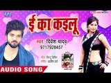 आ गया Divesh Yadav का सबसे दर्द भरा गीत 2018 - E Ka Kailu - Bhojpuri Superhit Song 2018