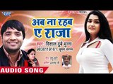 भोजपुरी का नया हिट लोकगीत 2018 - Aab Na Rahab Ae Raja - Vishal Dubey - Bhojpuri Hit Song