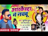 Antra Singh Priyanka & Sunil Shubh का आर्क्रेस्ट्रा में बजने वाला भोजपुरी गाना - Aarkestra Me Nachbu