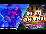 आगया Pawan Singh और Monalisa का सुपरहिट DJ Remix Song - Ka Kari Gor Kariya - Bhojpuri Dj Remix Song