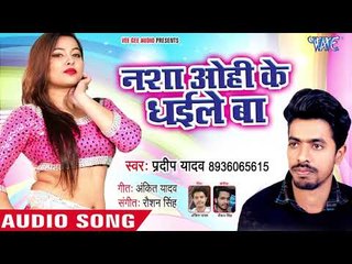 भोजपुरी का नया हिट गाना 2018 - Nahsa Ohi Ke Dhaile Ba - Pradeep Yadav - Bhojpuri Hit Song