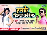 Hansay Raj Yadav का सबसे हिट देशी गाना 2019 - Humke Dihal Kariha - Bhojpuri Hit Songs 2019
