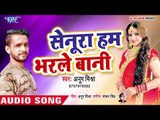 सेनूरा हम भरले बानी - Senura Hum Bharle Bani - Anup Mishra - Bhojpuri Hit Songs 2019
