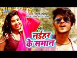 Dinesh Darpan का सबसे हिट गाना 2019 - Naihar Ke Saman - Bhojpuri Superhit Gaana 2019