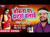 Khesari Lal का सबसे हिट चइता 2019 - Jobana Pa Jhataha Chalawe - Bhojpuri Superhit Chaita Geet