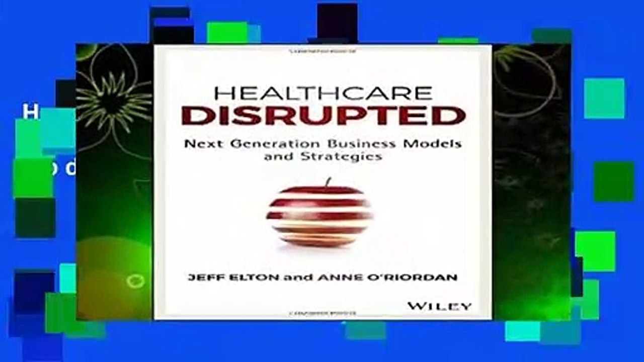 Healthcare Disrupted: Next Generation Business Models and Strategies