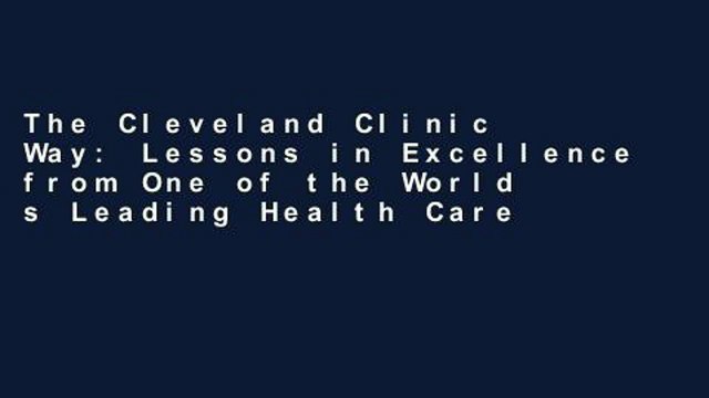 The Cleveland Clinic Way: Lessons in Excellence from One of the World s Leading Health Care