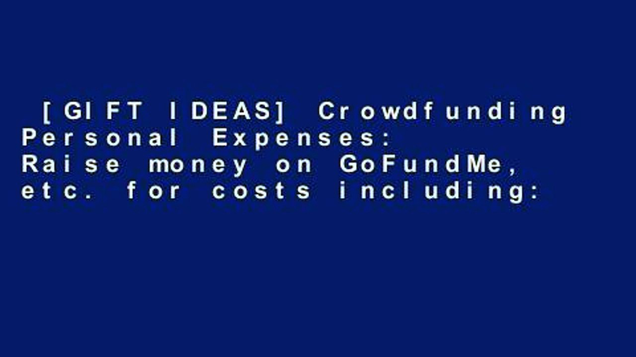 [GIFT IDEAS] Crowdfunding Personal Expenses: Raise money on GoFundMe, etc. for costs including: