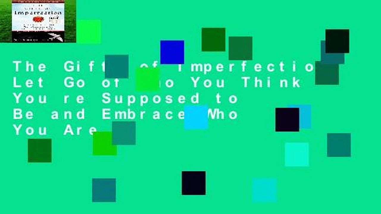 The Gifts of Imperfection: Let Go of Who You Think You re Supposed to Be and Embrace Who You Are