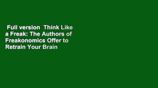 Full version  Think Like a Freak: The Authors of Freakonomics Offer to Retrain Your Brain