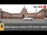 Cabinet approves creation of GST Council - Details