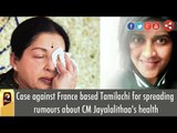 Case against France based Tamilachi for spreading rumours about CM Jayalalithaa's health