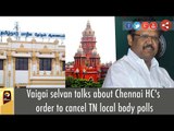 ADMK leader Vaigai selvan talks about Chennai HC's order to cancel TN local body polls