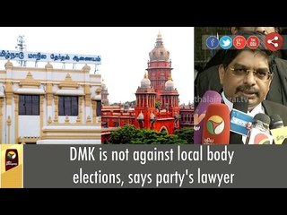 DMK is not against local body elections, says party's lawyer
