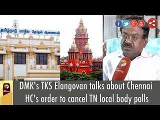 DMK's TKS Elangovan talks about Chennai HC's order to cancel TN local body polls