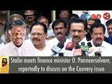 MK Stalin meets finance minister O. Panneerselvam, reportedly to discuss on Cauvery issue