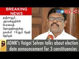 ADMK's Vaigai Selvan talks about election date announcement for 3 constituencies