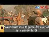 Security forces arrest 44 persons for suspected terror activities in J&K